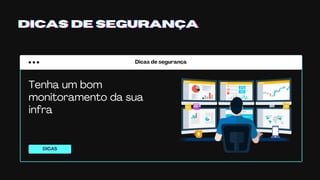 Dicas de segurança
DICAS
DICAS DE SEGURANÇADICAS DE SEGURANÇADICAS DE SEGURANÇA
Tenha um bom
monitoramento da sua
infra
 