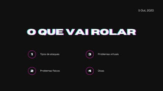 5 Out, 2020
O QUE VAI ROLARO QUE VAI ROLARO QUE VAI ROLAR
111 Tipos de ataques
222 Problemas físicos
333 Problemas virtuais
444 Dicas
 