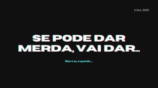 5 Out, 2020
SE PODE DARSE PODE DARSE PODE DAR
MERDA, VAI DAR...MERDA, VAI DAR...MERDA, VAI DAR...
Não é se, é quando....
 
