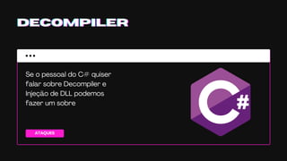 ATAQUES
DECOMPILERDECOMPILERDECOMPILER
Se o pessoal do C# quiser
falar sobre Decompiler e
Injeção de DLL podemos
fazer um sobre
 