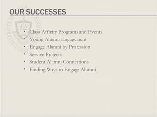 OUR SUCCESSES  Class Affinity Programs and Events Young Alumni Engagement  Engage Alumni by Profession Service Projects Student Alumni Connections Finding Ways to Engage Alumni  