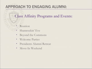 APPROACH TO ENGAGING ALUMNI: Class Affinity Programs and Events: Reunion Shamrockin’ Eve Beyond the Commons Welcome Parties Presidents Alumni Retreat Move-In Weekend 