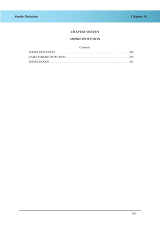 345
Chapter 16Smoke Detection
CHAPTER SIXTEEN
SMOKE DETECTION
Contents
SMOKE DETECTION .  .  .  .  .  .  .  .  .  .  .  .  .  .  .  .  .  .  .  .  .  .  .  .  .  .  .  .  .  .  .  .  .  .  .  .  . 347
CARGO SMOKE DETECTION  .  .  .  .  .  .  .  .  .  .  .  .  .  .  .  .  .  .  .  .  .  .  .  .  .  .  .  .  .  .  . 350
SMOKE HOODS .  .  .  .  .  .  .  .  .  .  .  .  .  .  .  .  .  .  .  .  .  .  .  .  .  .  .  .  .  .  .  .  .  .  .  .  .  .  .  . 351
 