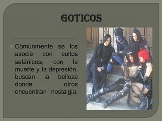 GOTICOSComúnmente se los asocia con cultos satánicos, con la muerte y la depresión. buscan la belleza donde otros encuentran nostalgia.