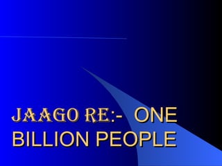 JAAGO RE :-  ONE BILLION PEOPLE 