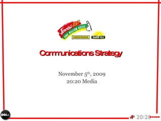 Communications Strategy November 5 th , 2009 20:20 Media 