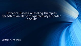 Evidence-Based Counseling Therapies
for Attention-Deficit/Hyperactivity Disorder
in Adults
Jeffrey A. Ahonen
 