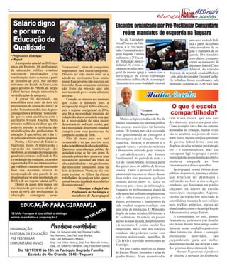 7

                                                                                                                          Educação
      Salário digno                                                                     Encontro organizado por Pré-Vestibular Comunitário
      e por uma                                                                            reúne mandatos de esquerda na Taquara
      Educação de                                                                           No dia 3 de setem-
                                                                                        bro, a Pastoral da Edu-
                                                                                                                                                     uma nova visão de Polí-
                                                                                                                                                     tica a partir de debates
      Qualidade                                                                         cação e o Pré-Vesti-
                                                                                        bular Comunitário da I-
                                                                                                                                                     entre moradores da re-
                                                                                                                                                     gião e mandatos de es-
                                                                                        greja Sagrada Família                                        querda. Dos mandatos
    *Professores Henrique
                                                                                        realizaram o 2º Encon-                                       convidados, compare-
    e Rafael
                                                                                        tro “Educação para ci-                                       ceram os assessores do
        A campanha salarial de 2011 teve
                                                                                        dadania”. O evento a-                                        deputado federal Chico
    início em fevereiro. Os profissionais     “conquistas”, além de conquistas          conteceu no salão paro-                                      Alencar, do vereador
    da educação pública estadual              importantes para outras categorias.
    realizaram paralisações e/ou                                                        quial da mesma igreja e contou com a        Reimont, do deputado estadual Robson
                                              Deveria ter sido muito mais se a          participação de várias lideranças
    manifestações todos os meses, a partir    adesão ao movimento fosse muito                                                       Leite, além do vereador Eliomar Coelho.
    de fevereiro de 2011. Por um mês                                                    comunitárias da Baixada de Jacarepaguá.     Os trabalhos foram coordenados pelo
                                              maior. Esse governo não resolveu ser
    estivemos em Estado de Greve, sem                                                   O encontro teve como finalidade construir   professor e colunista do JAAJ, Val Costa.
                                              bonzinho. Essas conquistas mínimas
    que o governo do PMDB, de Sérgio          são fruto da pressão que um
    Cabral desse a atenção necessária às      movimento de greve impõe sobre um
    reivindicações da categoria.              governo.
        A greve foi decretada, em                 Contudo, os números nos mostram
    assembléia com mais de dois mil           que existe o dinheiro para a
    profissionais da educação, em 07 de
    junho. Somente em dois dias de greve
                                              incorporação integral da Nova Escola,
                                              para o reajuste emergencial de 26%,                           *Iremar
                                                                                                                                     O que é escola
    conseguimos a primeira “conquista”        que há a necessidade imediata de                              Negromonte               compartilhada?
    da greve: uma audiência com o             redução dos alunos em sala de aula, que                                               com a sua escola, que não está
    secretário Wilson Risolia. Nesta                                                       Muitos colégios estaduais do Rio de
                                              há a necessidade de uma maior                                                         devidamente preparada para eles.
    primeira audiência ele disse que não      democracia no ambiente escolar, que       Janeiro funcionam nos mesmos prédios
    poderia atender a nenhuma das                                                       das escolas municipais há bastante          Como exemplo, cito o fato das carteiras
                                              há a necessidade do governo estadual
    reivindicações dos profissionais da       cumprir com suas promessas de             tempo. De tempos para cá a sociedade        destinadas às crianças, muitas vezes
    educação. E que, talvez, até o dia 15     campanha do ano de 2006.                  vem questionando as vantagens e             não se adaptam aos jovens de maior
    de julho apresentaria alguma proposta.        Não dá mais para ser mal              desvantagens de tal situação. Por este      porte físico. Alguns colégios ganharam
        Porém, o Governo do Estado se         remunerado e ter que conviver com         esquema, durante o primeiro e o             do governo federal livros - mas não
    fragilizou muito. A repercussão à         todos os problemas da educação pública.   segundo turnos, o prédio da prefeitura      dispõem de salas próprias para abrigá-
    repressão da manifestação dos             Queremos uma educação pública de                                                      los – e computadores, mas não
                                                                                        é plenamente utilizado pelas crianças
    bombeiros, as amizades promíscuas com     qualidade e isso se faz com grana. A                                                  conseguem ligá-los porque o prédio
    grandes investidores do Estado do Rio                                               e pré-adolescentes do Ensino
                                              educação pública deve promover uma                                                    municipal não possui instalação elétrica
    e o escândalo das renúncias, encurralou                                             Fundamental. No período da noite é a
                                              educação de qualidade aos filhos da                                                   moderna adequada ao bom
    o governador. Em seu retorno ele teve     classe trabalhadora e nós, professores    vez do Ensino Médio. Jovens a partir
    que viabilizar o aumento do vencimento                                              dos quinze anos, até adultos de diversas    funcionamento desses aparelhos.
                                              devemos estar conscientes disso na
    base dos docentes através da              hora de dizermos: “basta, eu não vou      idades. Tanto o pessoal técnico-               Jacarepaguá possui ótimas áreas
    incorporação de uma parcela de um         mais ensinar os filhos da classe          administrativo como os alunos dessas        públicas disponíveis, terrenos e prédios,
    programa (que só seria incorporada em     trabalhadora de qualquer jeito, quero     duas redes não possuem qualquer             que deveriam ser destinados à
    2012) e de um reajuste salarial de 5%.    ensiná-los com igualdade de condições     contato direto entre si, salvo os           utilização exclusiva dos colégios
        Dentro de quase dois meses, um        do ensino privado”.                       diretores para a troca de informações.      estaduais, que funcionam em prédios
    movimento de greve com adesão em                       *Henrique e Rafael são                                                   alugados ou dentro de escolas
                                                                                        Enquanto os profissionais e alunos da
    torno de 60% dos profissionais da                  Professores de Sociologia e                                                  municipais inadequadas. Algumas
    educação          conseguiu      essas                                              rede municipal utilizam completamente
                                                       moradores de Jacarepaguá                                                     escolas da região tem solicitado às
                                                                                        toda a infra-estrutura do prédio; os
                                                                                        alunos, professores e funcionários da       autoridades a mudança de seus colégios
                                                                                        rede estadual ocupam o colégio com          para prédios próprios, alguns até
                                                                                        uma série de limitações. O Município        abandonados, como o da antiga Região
                                                                                        dispõe de todas as salas, bibliotecas e     Administrativa, antigo Detran.
                                                                                        de auditórios. O estado só possui              A comunidade, os pais, alunos,
                                                                                        acesso às salas de aula, dos professores    funcionários, professores e as direções
                                                                                        e à secretaria. O prédio escolar fica       não devem desistir desse antigo sonho!
                                                                                        emprestado, daí o fato dos colégios         Somente nestas condições poderemos
                                                                                        estaduais não poderem contar com            obter retorno dos alunos e conseguir
                                                                                        recursos audiovisuais, aparelhos de         professores       motivados,        fato
                                                                                        CD, DVD e televisão pertencentes ao         preponderante para um melhor
                                                                                        Município.                                  desempenho escolar, que deve ser a meta
                                                                                           Por este e outros motivos, os alunos     dos governos democráticos de fato.
         Dia 12/11/2011 às 15h na Paróquia Sagrada Família                                                                                *Iremar Negromonte é professor
                                                                                        do Ensino Médio, limitados a aulas de
               Estrada do Rio Grande, 3840 - Taquara                                    quadro branco, ficam desmotivados           de História e morador do Pechincha.
 