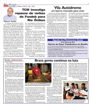 4
                             Comunidade em luta

                  TCM investiga
                                                                                                         Vila Autódromo
                                                                                                  um bairro marcado para viver
              repasse de verbas                                                             Depois de uma intensa mobilização em
                                                                                         prol da comunidade de Vila Autódromo,
                                                                                                                                       mas é também, e sobretudo, a luta de todos
                                                                                                                                       por uma cidade justa e igualitária.

                 do Fundeb para                                                          durante a Cúpula dos Povos, quando mili-
                                                                                         tantes fizeram vigília e passeata com
                                                                                                                                       Convidamos todos os cidadãos e cidadãs a
                                                                                                                                       dizer PAREM AS REMOÇÕES!
                                                                                         moradores até o Riocentro – onde                  E apelamos à sensibilidade e responsa-
*Eliomar Coelho      Rio Ônibus                                                          acontecia a Rio+20 -, a luta contra a remo-
                                                                                         ção continua.
                                                                                                                                       bilidade das autoridades governamentais,
                                                                                                                                       a Prefeitura do Rio de Janeiro, a FIFA e o
    O Tribunal de Contas do Muni-             ser empregados exclusivamente                 Desde o anúncio da realização da Copa      Comitê Olímpico Internacional para que as
cípio (TCM) investiga se é ilegal a           em ações de desenvolvimento e              e das Olimpíadas no Brasil, os moradores      medalhas entregues aos atletas da Copa do
subvenção de R$ 50 milhões paga               manutenção da educação básica              da Vila Autódromo se tornaram alvo de         Mundo 2014 e dos Jogos Olímpicos 2016
pela Prefeitura à empresa Rio Ôni-            pública e valorização do                   ameaças de remoção. Não é a primeira vez.     não sejam cunhadas com o sofrimento e a
bus para a instalação de validadores          magistério.                                A comunidade aprendeu, nos últimos 10         dor de milhares de famílias expulsas de suas
eletrônicos de frequência nas es-                Destaca-se que foi constatado,          anos, a resistir, afirmando seu direito à     vilas e de suas vidas.
                                                                                         moradia diante do poder do mercado                Conheça a campanha nacional e inter-
colas da rede municipal. Se o con-            através de análise do sistema
                                                                                         imobiliário aliado aos sucessivos governos.   nacional e o manifesto “Vila Autódromo:
vênio for declarado ilegal, a Pre-            FICON de acompanhamento de                    A campanha pela sobrevivência da Vila      um bairro marcado para viver”. Assine o
feitura terá que ressarcir os cofres          despesas orçamentárias da                  Autódromo é uma luta de seus moradores,       manifesto!
públicos pela utilização indevida de          Controladoria Geral do Município,
verbas do Fundeb - Fundo de Ma-               que haviam sido pagos 67% do va-
nutenção e Desenvolvimento da                 lor total do convênio – com recur-                     Agenda dos Movimentos Sociais
Educação Básica e de Valorização              sos oriundos do Fundeb.                                                  06 de Março de 2013
dos Profissionais da Educação. A                 Do total da verba do Fundeb,
investigação foi determinada a par-           60% devem ser aplicados na re-
                                                                                            Marcha da Classe Trabalhadora em Brasília
                                                                                           A CUT convoca os/as trabalhadores/as urbanos e rurais para irem a Brasília,
tir de uma representação do nosso             muneração dos profissionais do
                                                                                           juntamente com as demais Centrais Sindicais brasileiras, no dia 06 de março com
mandato junto ao TCM.                         magistério e 40% devem ser                   as seguintes bandeiras de luta:
    Entramos com uma representa-              direcionados para despesas como              · Previdência: Pelo fim do fator previdenciário e Contra o aumento da idade mínima.
ção argüindo a ilegalidade do con-            Manutenção do Desenvolvimento                · Redução da Jornada de Trabalho sem Redução de Salários.
vênio e exigindo as punições ne-              de Ensino (MDE).                             · Ratificação da Convenção 158 da OIT/Regulamentação da Convenção 151 da OIT.
cessárias. O documento assinala                 *Eliomar Coelho é Engenheiro e             · 10% do PIB para a Educação. · 10% do PIB para a Saúde.
que os recursos do Fundeb devem                      Vereador do Rio pelo Psol.            · Reforma Agrária. · Valorização das Aposentadorias.


  Minha Comunidade
  *Maraci Soares
                                                                 Brava gente continua na luta
      As comunidades do Rio de Janeiro,                                                                um grande número de pessoas dades são remanescentes de quilombo-
  em especial de Jacarepaguá, Barra,                                                                   adoeceram por causa dessa las e, graças a Deus, temos pessoas que
  Recreio e das Vargens, continuam firmes                                                              violência da Prefeitura. São apesar dos registros e marcas ainda
  na luta pelos seus direitos e contra a                                                               casos de depressão e pressão existentes podem contar boa parte da
  remoção arbitrária.                                                                                  alta. Essas famílias foram história desses lugares como à senhora
       Vila Autódromo há décadas sofre                                                                 arrancadas dos lugares onde Divina, de 100 anos, da comunidade
  todo tipo de pressão, desde o dia em                                                                 nasceram e cresceram per- Monte da Paz, dona Maria da Con-
  que o atual prefeito, ainda na pele de um                                                            dendo seus vínculos sociais ceição, de 98 anos, de Vargem Grande,
  desconhecido subprefeito, declarou que                                                               para viver uma nova e des- e seu Moacir Francisco de Azevedo, 92
  se não tirasse a comunidade vestiria                                                                 trutiva realidade.           anos, morador do Alto Camorim.
  saia.                                                                                                    Agora, as ameaças estão          *Maraci Soares é do Conselho
      Infelizmente, o povo, adormecido                                                                 voltadas para as comunidades                       Editorial do JAAJ
  por programas que fazem a manuten-                                                                   de pequenos produ-
  ção da pobreza, legitima e entrega a Pre-                                                            tores rurais. Pau da
  feitura do Rio nas mãos erradas fortale-    Francisco Caldeira, diretor da AGROVARGEM, que luta Fome, Comunidade
  cendo a visão dos grupos imobiliários       pelos direitores dos agricultores de Vargem Grande.      Monte da Paz, Alto
  de que pobre não pode morar em área                                                                  Camorim, Vargem
  nobre, principalmente na Barra e no Re-     dessas famílias foram literalmente jogadas Grande, Alto Mucuíba e todas
  creio, em breve será em Guaratiba. É o      no bairro da Cachamorra, em Campo dentro ou próximo ao Parque
  plano desastroso de separar ricos e         Grande. Nossa análise é de que essas Estadual da Pedra Branca estão
  pobres.                                     intervenções urbanas não precisavam fazer na mira do Governo do Estado,
      Dessa forma, removeram a comuni-        a desgraça na vida das famílias.             leia-se do petista do ambiente
  dade Vila Harmonia porque estava                O desespero de ver sua casa demolida, Carlos Minc.
  próxima ao Recreio Shopping. As             ser arrastado do seu cantinho e jogado no        Um lembrete ao secretário
  comunidades Restinga e Vila Recreio 2       fim do mundo de uma hora pra outra depois Minc: essas comunidades con-
  são removidas com a desculpa da Trans       de anos vivendo ali esta adoecendo as pes- tribuem na preservação há dé-
  Oeste. Comunidade do Campinho foi           soas das comunidades.                        cadas do Parque da Pedra Bran- Reunião no Alto do Camorim das lideranças
  atropelada pela TransCarioca. Boa parte         Em recente pesquisa constatamos que ca. Algumas dessas comuni- comunitárias na luta contra as remoções
 