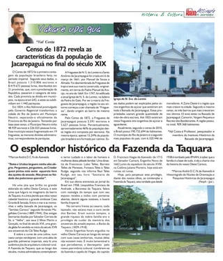 7
                                                                                                                                    História & Cultura




                         *Val Costa
         Censo de 1872 revela as
      características da população de
    Jacarepaguá no final do século XIX
    O Censo de 1872 foi a primeira conta-           A Freguesia de N. S. do Loreto e a Santo
gem da população brasileira feita no            Antônio de Jacarepaguá foi criada em 6 de
período imperial. Segundo seus dados, o         março de 1661, por Manuel de Souza e
Brasil possuía 1.510.806 escravos e             Almada. Foi desmembrada da Freguesia de
8.419.672 pessoas livres, distribuídos em       Irajá e teve sua matriz construída, original-
21 províncias, que, com a proclamação da        mente, em terras do Padre Manuel de Ara-
República, passaram à categoria de esta-        újo, no ano de 1664. Em 1747, foi edificada
dos. Cada província se dividia em municí-       a atual Igreja de N. S. do Loreto, na ladeira
pios, na época eram 642, e estes se subdi-                                                                  Igreja de N. Sra. do Loreto
                                                da Pedra do Galo. Por ser a matriz da Fre-
vidiam em 1.440 paróquias.                      guesia de Jacarepaguá, a região no seu en-                  ses dados podem ser explicados pelos vá-      moradores. A Zona Oeste é a região que
    Em 1834, o Ato Adicional promulgado         torno começou a ser chamada de “Fregue-                     rios engenhos de açúcar que existiram em      mais cresce na cidade. Segundo o mesmo
pelo Governo Regencial transformou a            sia”, dando origem ao bairro de mesmo                       toda a Baixada de Jacarepaguá. Essas pro-     censo, os três bairros que mais cresceram
cidade do Rio de Janeiro em Município           nome.                                                       priedades usaram grande quantidade de         nos últimos 10 anos estão na Baixada de
Neutro, separando-a oficialmente da                 Pelo Censo de 1872, a Freguesia de                      mão-de-obra escrava. Até 1835 existiram       Jacarepaguá: Camorim, Vargem Pequena e
Província do Rio de Janeiro. Tomando por        Jacarepaguá possuía 2.591 escravos e                        nessa freguesia oito engenhos de açúcar e     Recreio dos Bandeirantes. A região possui,
base esse censo, o Município Neutro tinha       5.627 pessoas livres. Percentualmente,                      aguardente.                                   no total, 909.368 habitantes.
48.939 escravos e 226.033 pessoas livres.       aproximadamente 46% da população des-                           Atualmente, segundo o censo de 2010,
Esse município estava fragmentado em 19         sa região era composta por escravos. Na                     o Brasil possui 190.732.694 de habitantes.     *Val Costa é Professor, pesquisador e
freguesias, as menores divisões administra-     mesma época, apenas 15,24% da popula-                       O município do Rio de Janeiro é o segundo         membro do Instituto Histórico da
tivas, correspondentes às paróquias.            ção brasileira era formada por cativos. Es-                 mais populoso do país, com 6.320.446 de                     Baixada de Jacarepaguá.


    O esplendor histórico da Fazenda da Taquara
*Marcos André D.C.N.de Azevedo                  o terno cuidado e o labor de homens e                       D. Francisco Viegas de Azevedo, de 1715       1938 é tombado pelo IPHAN, é saber que a
                                                mulheres desta plêiade familiar. Uma dinas-                 em Senador Camará, Engenho Novo de            família é a base de tudo, é ela a chama viva
“Ratos e Urubus larguem minha alva ale-         tia de Franciscos: Lobo Telles, Barreto                     1662 junto do aqueduto do século XVIII,       da história do nosso Oeste Carioca.
gria. Perguntem, perguntem, ao Criador          Telles de Meneses, Fonseca Teles e Teles                    na Colônia Juliano Moreira, hoje está em
quem pintou este oeste aquarela livre           Rudge, segundo nos informa Raul Teles                       ruínas, só ruinas.                                *Marcos André D.C.N.de Azevedo é
dos açoites da senzala. Mas preso na Vai-       Rudge, em seu livro “Sesmaria de                                Hoje, para perpetuar este privilégio,     Historiógrafo do Núcleo de Orientação e
dade das palacianas querelas”.                  Jacarepaguá”.                                               diante dos nossos olhos, ao contemplar a           Pesquisas Históricas de Jacarepaguá
                                                    Em sua última entrevista ao Jornal do                   Fazenda da Taquara, esta raridade que desde                              (Noph - Jpa ).
    Há uma jóia que brilha no grande            Brasil em 1958, Leopoldina Francisca de
eldorado do velho Oeste Carioca, e este         Andrade, a Baronesa da Taquara, falava
lume que fulgura no imaginário do bairro        com nostalgia do tempo que com seu
da Taquara, é a única perola que reluz nosso    esposo recebia a todos com porteiras
cabedal histórico a grande simbiose Casa        abertas, dentre alguns notáveis, a ilustre
Grande & Senzala. Entre o mar e as monta-       família Imperial.
nhas a velha baixada de Jacarepaguá, os              No terreiro frente ao casario, todo
“Sertões Carioca” segundo Arnando Ma-           lajotado, não secava mais o ouro verde
galhães Correia (1889-1944). Das antigas        dos Barões. Eram outros tempos, a
Sesmarias doadas por Salvador Correia de        grande riqueza da nobre família era o
Sá, o “Velho”, aos seus 2 filhos Martin e       privilégio de cuidar da memória dos
Gonçalo, no final do século XVI, uma gran-      ancestrais do amado esposo, o Barão da
de gleba foi vendida no início do século XVII   Taquara (1839-1918).
aos ancestrais do Clã Teles Rudge.                  Vários Engenhos foram erguidos no
     E sobre o cume de uma colina, num          velho Oeste Carioca ao longo do tempo
vasto campo verdejante, com uma aléia de        com suas casas senhoriais, muitas delas
                                                                                                foto: Val Costa




guardiãs palmeiras imperiais, esta lá uma       não existem mais. É muito lamentável o
autêntica jóia da arquitetura colonial rural.   que percebemos, o desrespeito pelo
A Fazenda da Taquara, que ao longo dos          nosso patrimônio cultural. Lembrem-se
séculos, muitos admiradores contemplaram        da fazenda e capela do Viegas, do capitão
 