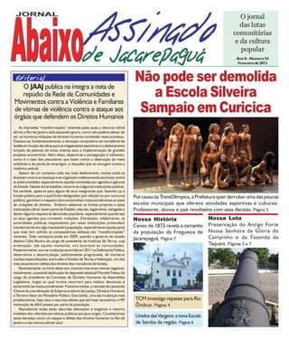 O jornal
                                                                                                                                    das lutas
                                                                                                                                 comunitárias
                                                                                                                                  e da cultura
                                                                                                                                    popular
                                                                                                                                   Ano 8 - Número 54
                                                                                                                                    Fevereiro de 2013



 Editorial
   O JAAJ publica na íntegra a nota de
                                                                                  Não pode ser demolida
   repúdio da Rede de Comunidades e
Movimentos contra a Violência e Familiares
                                                                                     a Escola Silveira
de vítimas de violência contra o ataque aos
órgãos que defendem os Direitos Humanos
                                                                                   Sampaio em Curicica
    As chamadas “transformações” recentes pelas quais o discurso oficial
afirma o Rio de Janeiro está passando ignora, como não poderia deixar de
ser, as inúmeras violações de direitos humanos cometidas neste processo.
Destaca-se, fundamentalmente, a remoção compulsória de moradores de
favelas em função das obras para os megaeventos esportivos e o deslocamento
forçado de pessoas de áreas inteiras para a implementação de grandes
projetos econômicos. Além disso, observa-se a perseguição à militantes,
como é o caso dos pescadores que lutam contra a destruição do meio
ambiente e da perda de empregos, e daqueles que se insurgem contra a
violência policial.
    Apesar de um contexto cada vez mais desfavorável, muitos ainda se
levantam contra as injustiças e se organizam coletivamente para lutar contra
as arbitrariedades, especialmente aquelas cometidas por agentes e agências
do Estado. Nestas duras batalhas, recorre-se a algumas instituições públicas.
Na verdade, apela-se para alguns de seus integrantes que, fazendo jus à
função pública para o qual foram designados (por eleição ou por concurso          Por causa da TransOlímpica, a Prefeitura quer derrubar uma das poucas
público), garantem o respeito à lei e encaminham institucionalmente os casos
de violações de direitos. Embora saibamos os limites próprios a estas             escolas municipais que oferece atividades esportivas e culturais.
instituições (afinal, fazem parte do Estado), elas são, legalmente, obrigadas a   Professores, alunos e pais revoltados com essa decisão. Página 5
darem alguma resposta às demandas populares, especialmente quando são
os seus agentes que cometem violações. Entretanto, infelizmente, as               Nossa História                       Nossa Luta
autoridades públicas responsáveis por estas instituições pretendem
transformá-las em algo inacessível à população, especialmente àquela parte        Censo de 1872 revela o tamanho       Preservação do Antigo Forte
que mais tem sofrido as conseqüências nefastas das “transformações”               da população da Freguesia de         Nossa Senhora da Glória do
recentes. Tudo começaria ainda em 2009, quando o governo do estado                                                     Campinho e da Fazenda da
destitui Célia Ravera do cargo de presidente do Instituto de Terras, cuja
                                                                                  Jacarepaguá. Página 7
orientação, até aquele momento, era favorável às comunidades.                                                          Taquara. Páginas 5 e 7
Posteriormente, com as mudanças ocorridas em 2011 na Defensoria Pública,
observamos a desarticulação, politicamente programada, de inúmeros
núcleos especializados, entre eles o Núcleo de Terras e Habitação, um dos
mais atuantes em defesa dos direitos dos moradores de favelas.
    Recentemente, no início deste ano, tivemos mais duas notícias negativas:
inicialmente, a possível destituição do deputado estadual Marcelo Freixo do
cargo de presidente da Comissão de Direitos Humanos da Assembléia
Legislativo, órgão ao qual muitos recorrem para realizar denúncias e
encaminhá-las institucionalmente. Posteriormente, a retirada de Leonardo
Chaves da coordenação da Subprocuradoria de Justiça, Direitos Humanos
e Terceiro Setor do Ministério Público. Essa talvez, uma das mudanças mais
problemáticas, haja vista a natureza elitista que até hoje caracteriza o MP   ,    TCM investiga repasse para Rio
instituição de difícil acesso por parte da população.                              Ônibus. Página 4
    Repudiamos todas essas absurdas alterações e exigimos o retorno
imediato dos referidos servidores públicos aos seus cargos. Consideramos
essas decisões como um ataque à defesa dos direitos humanos no Rio de
                                                                                   Unidos das Vargens: a nova Escola
Janeiro e não iremos admitir isso!                                                 de Samba da região. Página 6
 