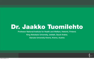 Dr. Jaakko Tuomilehto
Professor National Institute for Health and Welfare, Helsinki, Finland;
King Abdulaziz University, Jeddah, Saudi Arabia;
Danube University Krems, Krems, Austria
Monday, September 16, 13
 
