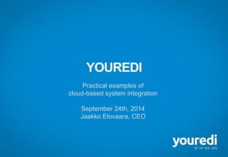 YOUREDI 
Practicalexamplesof 
cloud-basedsystemintegration 
September24th, 2014 
Jaakko Elovaara, CEO  