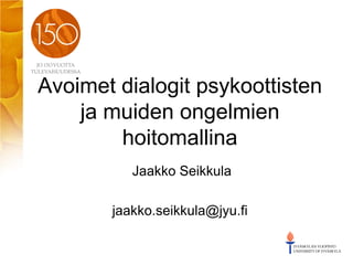 Avoimet dialogit psykoottisten
ja muiden ongelmien
hoitomallina
Jaakko Seikkula
jaakko.seikkula@jyu.fi
 