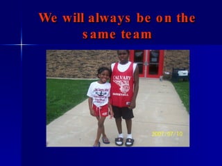 We will always be on the same team 