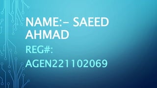 NAME:- SAEED
AHMAD
REG#:
AGEN221102069
 