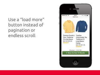 Use a “load more”
button instead of
pagination or
endless scroll	
 