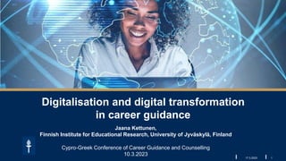 1
17.3.2023
Jaana Kettunen,
Finnish Institute for Educational Research, University of Jyväskylä, Finland
Cypro-Greek Conference of Career Guidance and Counselling
10.3.2023
Digitalisation and digital transformation
in career guidance
 