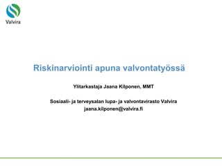 Riskinarviointi apuna valvontatyössä
Ylitarkastaja Jaana Kilponen, MMT
Sosiaali- ja terveysalan lupa- ja valvontavirasto Valvira
jaana.kilponen@valvira.fi
 
