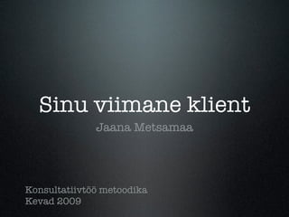 Sinu viimane klient
              Jaana Metsamaa




Konsultatiivtöö metoodika
Kevad 2009
 