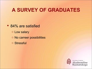 A SURVEY OF GRADUATES
 84% are satisfied
o Low salary
o No carreer possibilities
o Stressful
 