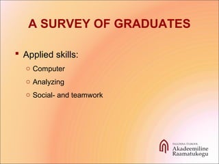 A SURVEY OF GRADUATES
 Applied skills:
o Computer
o Analyzing
o Social- and teamwork
 