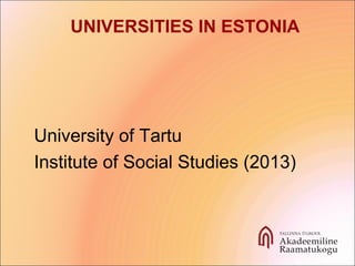 University of Tartu
Institute of Social Studies (2013)
UNIVERSITIES IN ESTONIA
 