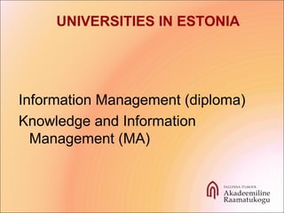 Information Management (diploma)
Knowledge and Information
Management (MA)
UNIVERSITIES IN ESTONIA
 