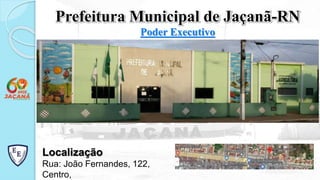 Poder Executivo
Prefeitura Municipal de Jaçanã-RN
Localização
Rua: João Fernandes, 122,
Centro,
 