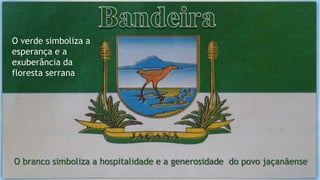 O verde simboliza a
esperança e a
exuberância da
floresta serrana
O branco simboliza a hospitalidade e a generosidade do povo jaçanãense
 