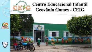 Centro Educacional Infantil
Geovânia Gomes - CEIG
 