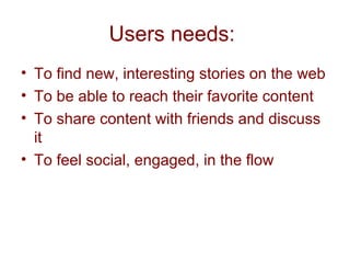Users needs:
• To find new, interesting stories on the web
• To be able to reach their favorite content
• To share content...