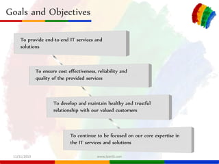 Goals and Objectives
To provide end-to-end IT services and
solutions

To ensure cost effectiveness, reliability and
qualit...