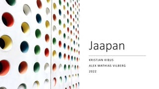 Jaapan
KRISTJAN KIBUS
ALEX MATHIAS VILBERG
2022
 