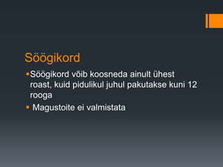 Söögikord
Söögikord võib koosneda ainult ühest
roast, kuid pidulikul juhul pakutakse kuni 12
rooga
 Magustoite ei valmistata
 