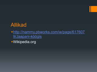 Allikad
http://nammy.pbworks.com/w/page/617607
9/Jaapani-köögis
Wikipedia.org
 
