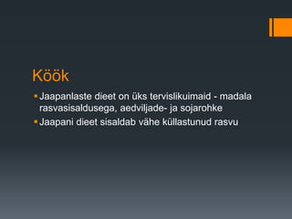 Köök
Jaapanlaste dieet on üks tervislikuimaid - madala
rasvasisaldusega, aedviljade- ja sojarohke
Jaapani dieet sisaldab vähe küllastunud rasvu
 