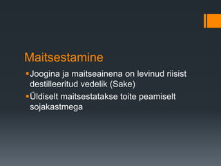 Maitsestamine
Joogina ja maitseainena on levinud riisist
destilleeritud vedelik (Sake)
Üldiselt maitsestatakse toite peamiselt
sojakastmega
 