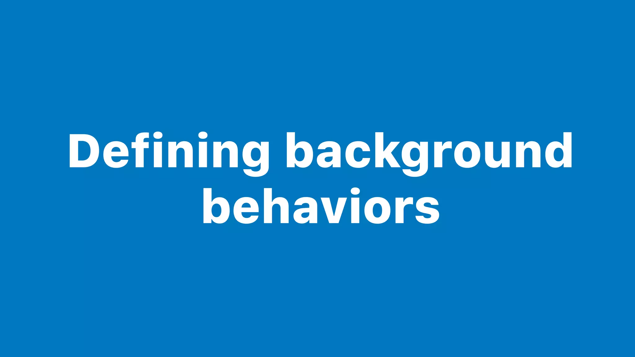 Defining background
behaviors
 