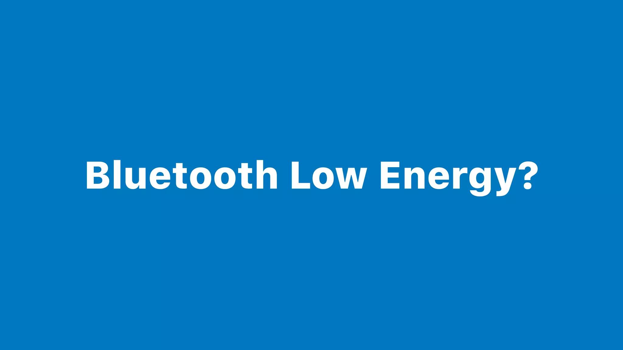 Bluetooth Low Energy?
 