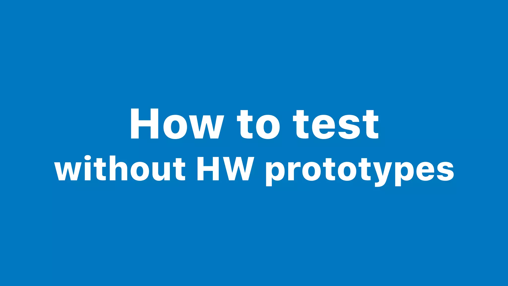 How to test
without HW prototypes
 