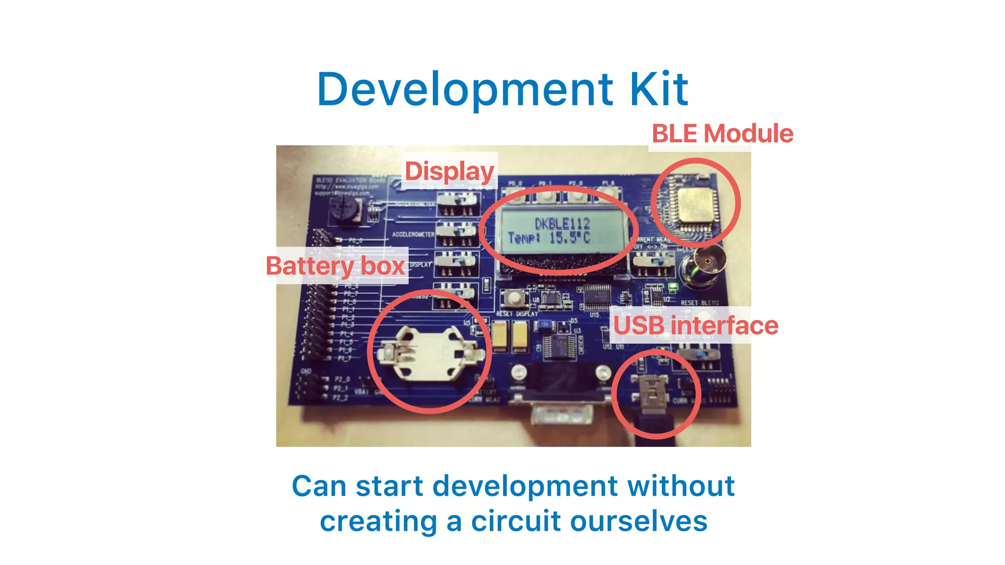 Development Kit
Can start development without
creating a circuit ourselves
BLE Module
Display
USB interface
Battery box
 