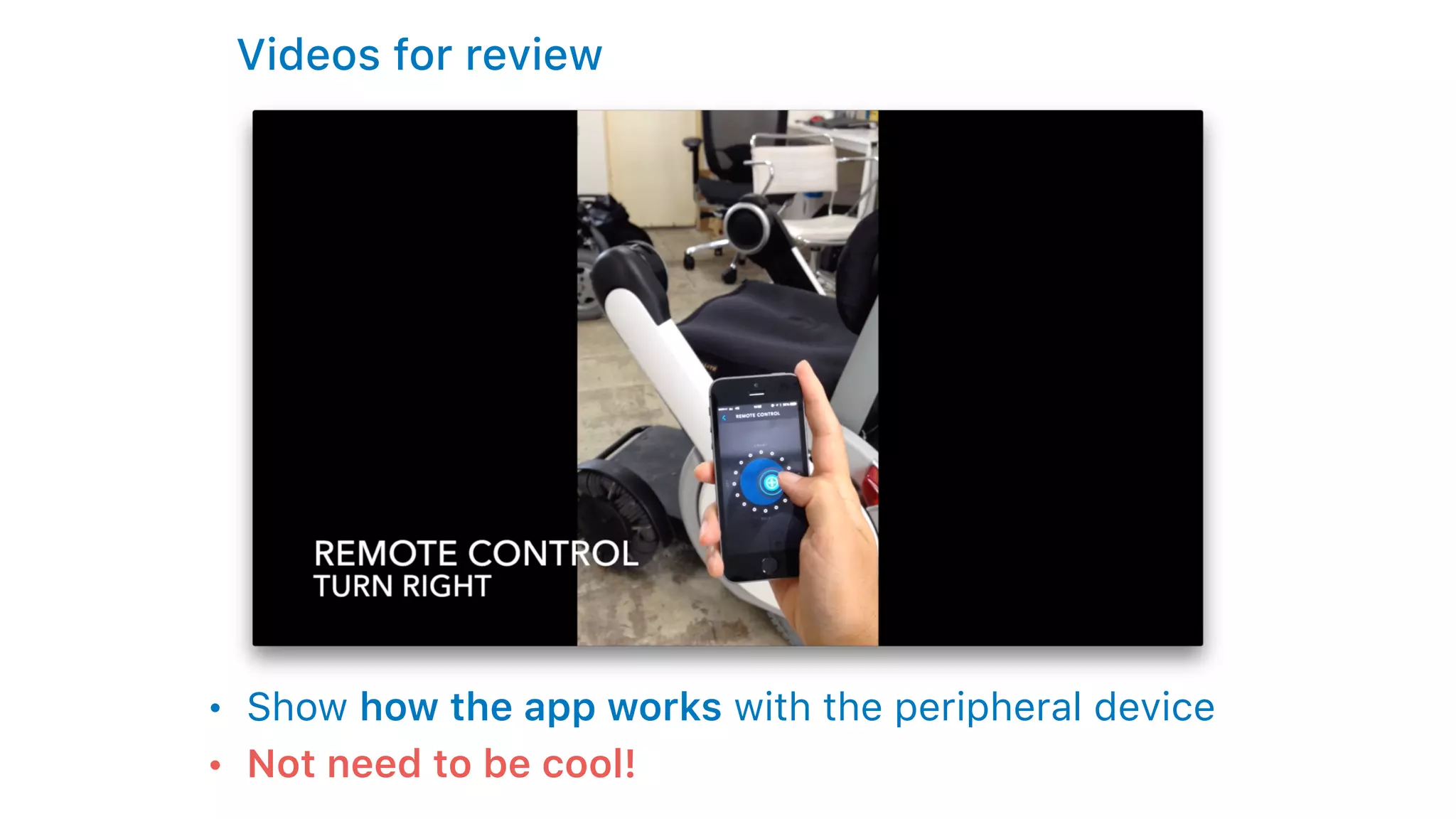 Videos for review
• Show how the app works with the peripheral device
• Not need to be cool!
 