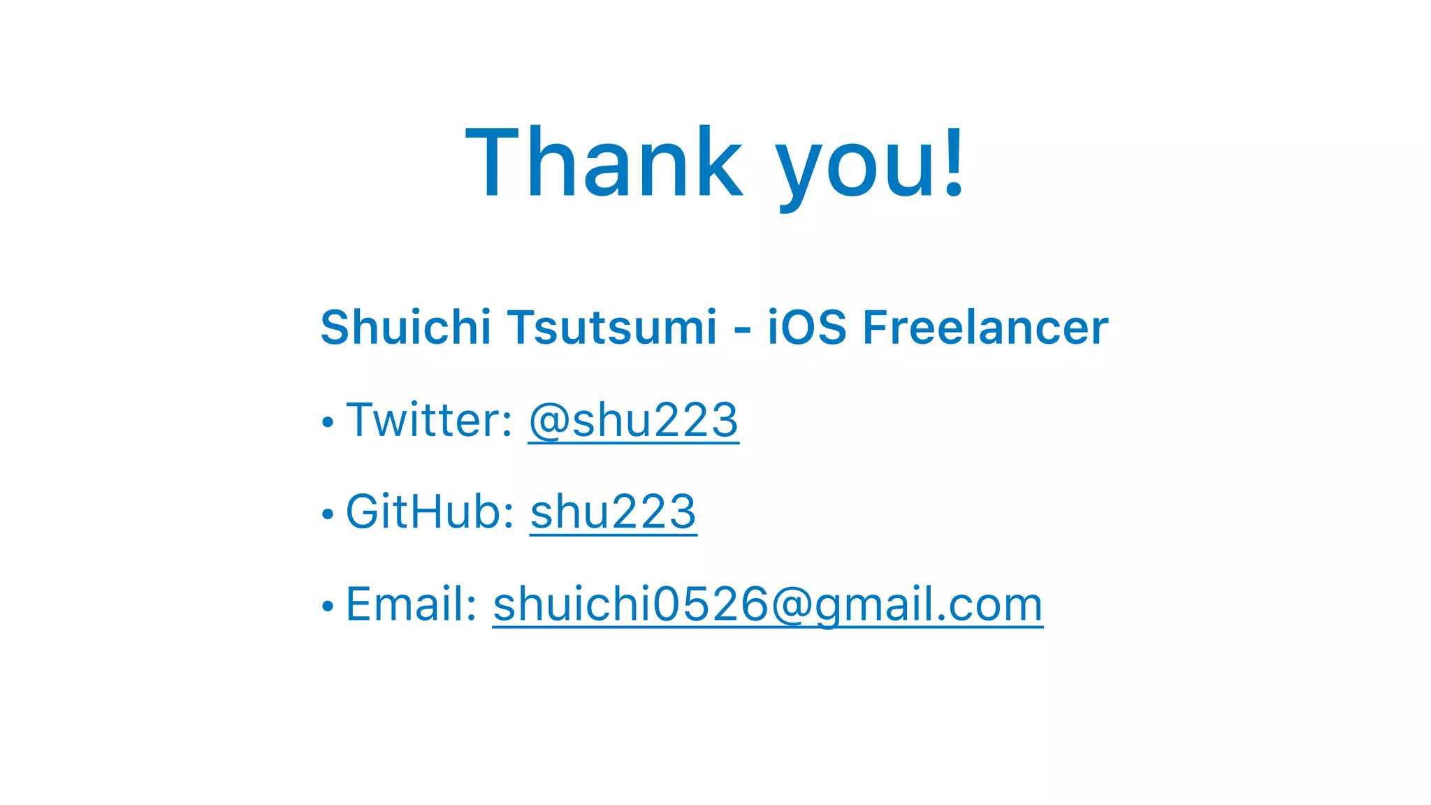 Thank you!
Shuichi Tsutsumi - iOS Freelancer
• Twitter: @shu223
• GitHub: shu223
• Email: shuichi0526@gmail.com
 