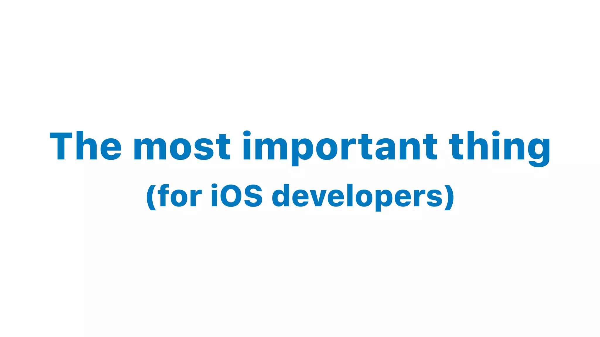 The most important thing
(for iOS developers)
 
