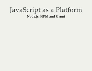 JavaScript as a Platform
Node.js, NPM and Grunt
 