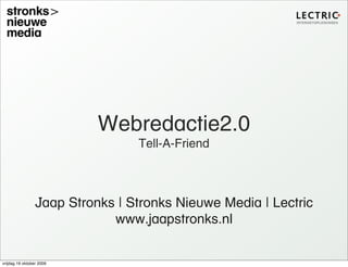 Webredactie2.0
                                 Tell-A-Friend



                 Jaap Stronks | Stronks Nieuwe Media | Lectric
                             www.jaapstronks.nl


vrijdag 16 oktober 2009
 