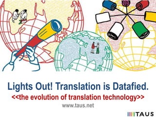 Lights Out! Translation is Datafied.
<<the evolution of translation technology>>
www.taus.net
 