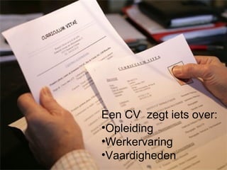 Een CV zegt iets over:
•Opleiding
•Werkervaring
•Vaardigheden
 