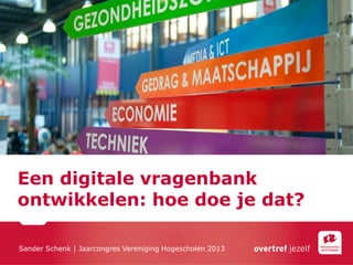 Een digitale vragenbank
ontwikkelen: hoe doe je dat?

Sander Schenk | Jaarcongres Vereniging Hogescholen 2013
 